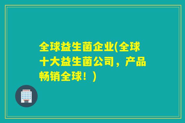 全球益生菌企业(全球十大益生菌公司，产品畅销全球！)