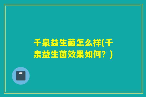 千泉益生菌怎么样(千泉益生菌效果如何?) 千泉益生菌怎么样(千泉益生菌效果如何?)