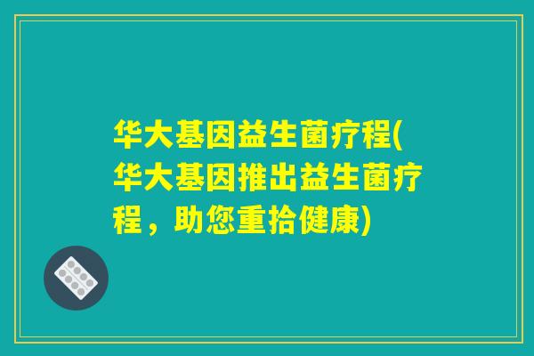 华大基因益生菌疗程(华大基因推出益生菌疗程，助您重拾健康)