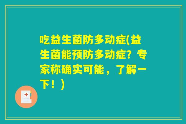 吃益生菌防多动症(益生菌能预防多动症？专家称确实可能，了解一下！)