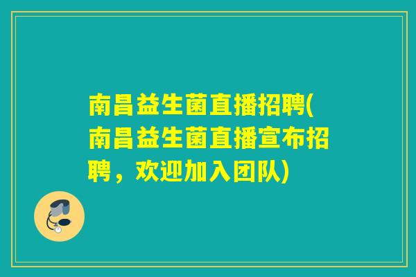 南昌益生菌直播招聘(南昌益生菌直播宣布招聘，欢迎加入团队)