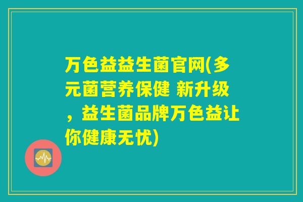 万色益益生菌官网(多元菌营养保健 新升级，益生菌品牌万色益让你健康无忧)