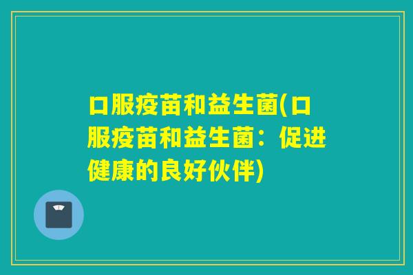 口服疫苗和益生菌(口服疫苗和益生菌:促进健康的良好伙伴) 口服疫苗和益生菌(口服疫苗和益生菌:促进健康的良好伙伴)
