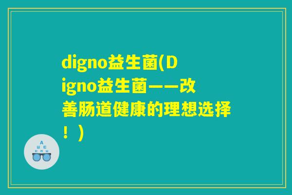 digno益生菌(Digno益生菌——改善肠道健康的理想选择！)