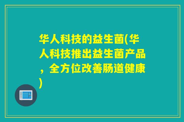 华人科技的益生菌(华人科技推出益生菌产品，全方位改善肠道健康)
