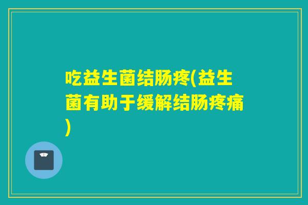 吃益生菌结肠疼(益生菌有助于缓解结肠疼痛)