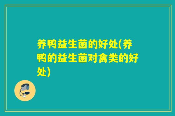 养鸭益生菌的好处(养鸭的益生菌对禽类的好处)