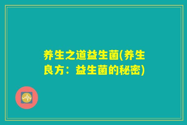 养生之道益生菌(养生良方：益生菌的秘密)