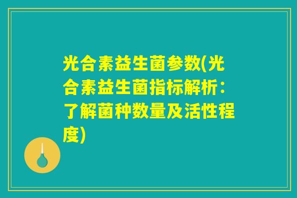 光合素益生菌参数(光合素益生菌指标解析：了解菌种数量及活性程度)