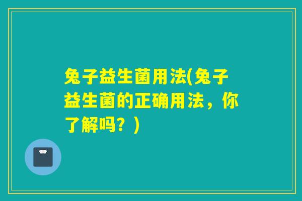 兔子益生菌用法(兔子益生菌的正确用法，你了解吗？)