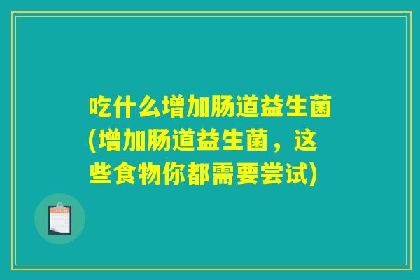 吃什么增加肠道益生菌(增加肠道益生菌，这些食物你都需要尝试)
