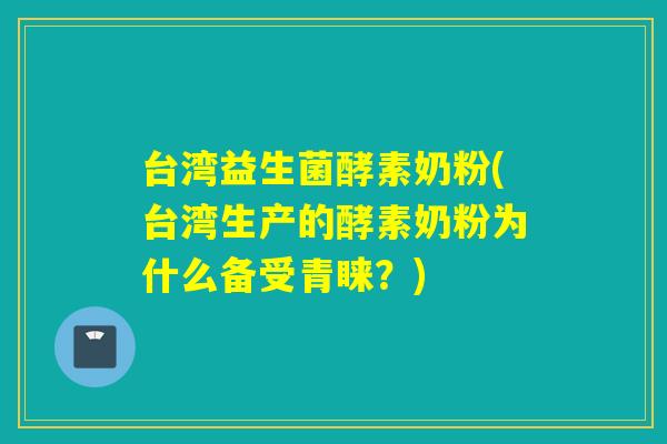 台湾益生菌酵素奶粉(台湾生产的酵素奶粉为什么备受青睐?) 台湾益生菌酵素奶粉(台湾生产的酵素奶粉为什么备受青睐?)