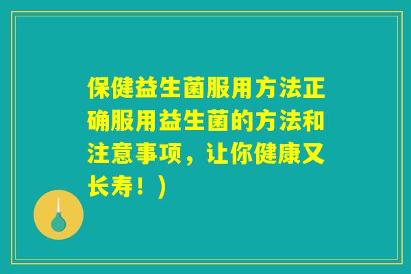 保健益生菌服用方法正确服用益生菌的方法和注意事项，让你健康又长寿！)