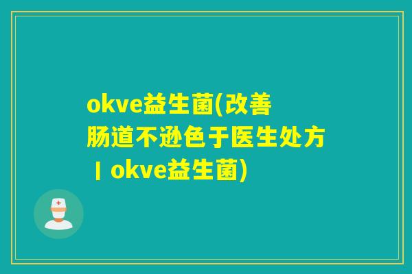 okve益生菌(改善肠道不逊色于医生处方丨okve益生菌)