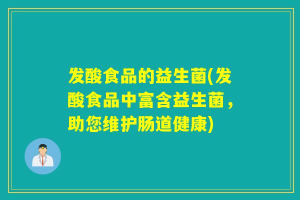 发酸食品的益生菌(发酸食品中富含益生菌，助您维护肠道健康)
