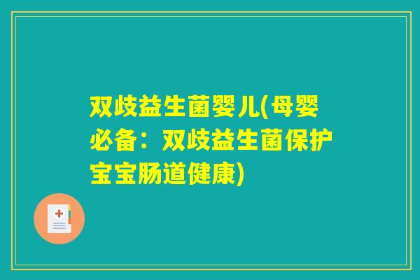 双歧益生菌婴儿(母婴必备：双歧益生菌保护宝宝肠道健康)