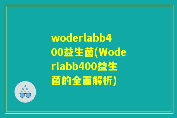 woderlabb400益生菌(Woderlabb400益生菌的全面解析)