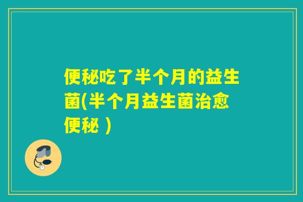 便秘吃了半个月的益生菌(半个月益生菌治愈便秘 )