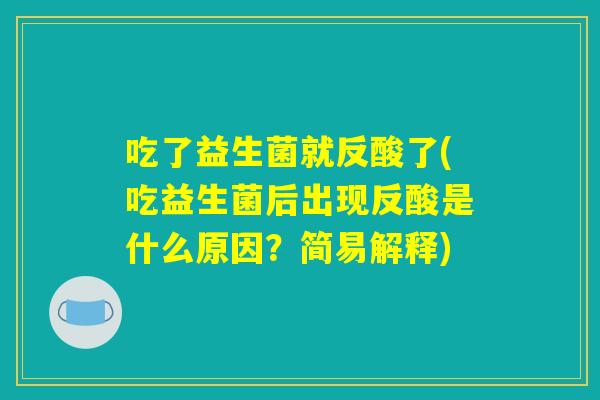 吃了益生菌就反酸了(吃益生菌后出现反酸是什么原因？简易解释)