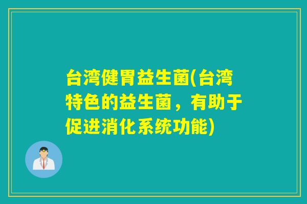 台湾健胃益生菌(台湾特色的益生菌,有助于促进消化系统功能) 台湾健胃益生菌(台湾特色的益生菌,有助于促进消化系统功能)