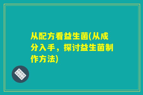 从配方看益生菌(从成分入手，探讨益生菌制作方法)
