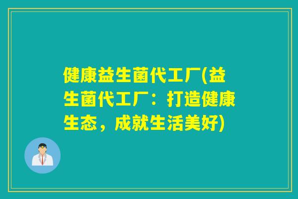 健康益生菌代工厂(益生菌代工厂：打造健康生态，成就生活美好)