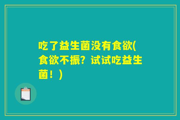 吃了益生菌没有食欲(食欲不振？试试吃益生菌！)