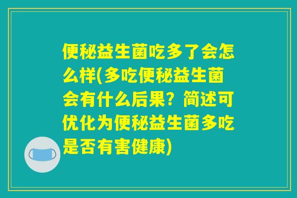益生菌吃多了会怎么样(多吃益生菌会有什么后果?简述可优化为益生菌多吃是否有害健康) 益生菌吃多了会怎么样(多吃益生菌会有什么后果?简述可优化为益生菌多吃是否有害健康)