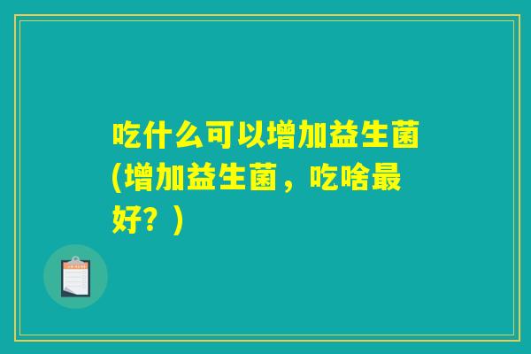 吃什么可以增加益生菌(增加益生菌，吃啥最好？)