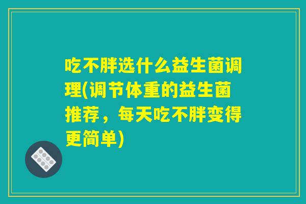 吃不胖选什么益生菌调理(调节体重的益生菌推荐，每天吃不胖变得更简单)