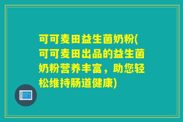 可可麦田益生菌奶粉(可可麦田出品的益生菌奶粉营养丰富，助您轻松维持肠道健康)