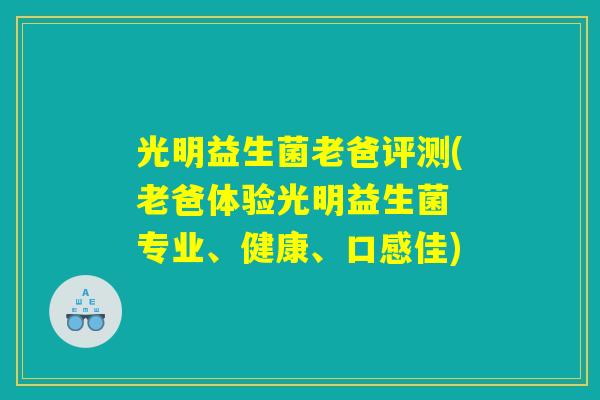 光明益生菌老爸评测(老爸体验光明益生菌 专业、健康、口感佳)