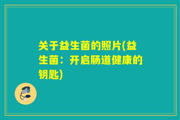 关于益生菌的照片(益生菌：开启肠道健康的钥匙)