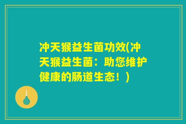 冲天猴益生菌功效(冲天猴益生菌：助您维护健康的肠道生态！)