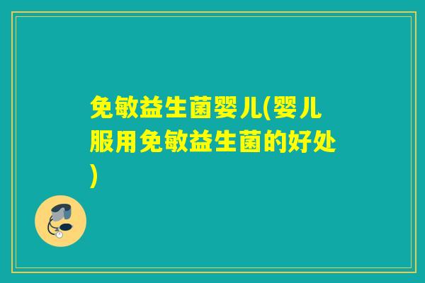 免敏益生菌婴儿(婴儿服用免敏益生菌的好处)