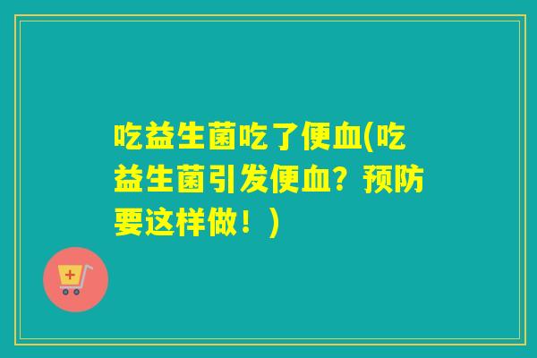 吃益生菌吃了便血(吃益生菌引发便血？预防要这样做！)
