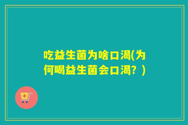 吃益生菌为啥口渴(为何喝益生菌会口渴？)