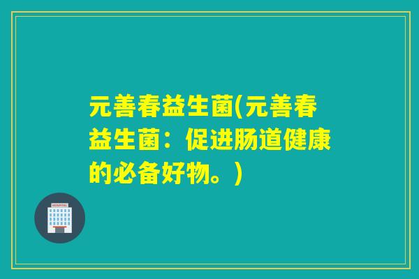 元善春益生菌(元善春益生菌：促进肠道健康的必备好物。)