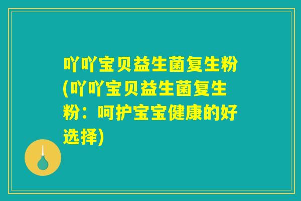 吖吖宝贝益生菌复生粉(吖吖宝贝益生菌复生粉:呵护宝宝健康的好选择) 吖吖宝贝益生菌复生粉(吖吖宝贝益生菌复生粉:呵护宝宝健康的好选择)