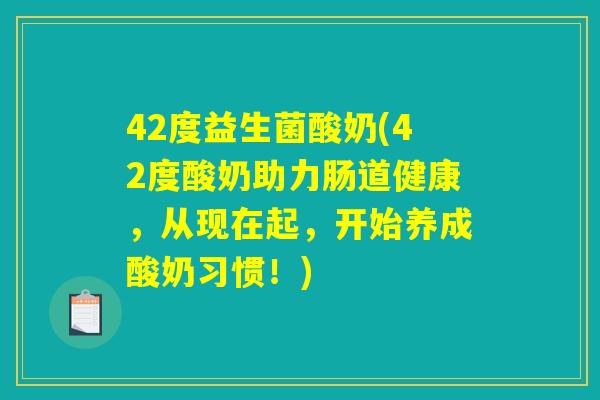 42度益生菌酸奶(42度酸奶助力肠道健康，从现在起，开始养成酸奶习惯！)
