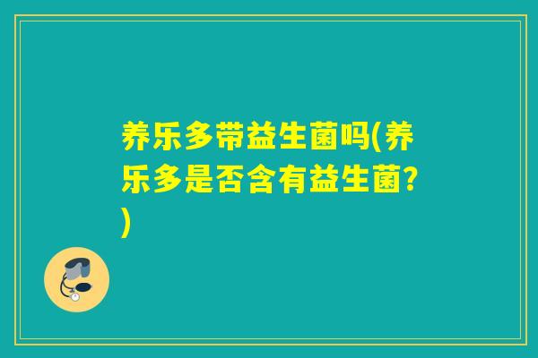 养乐多带益生菌吗(养乐多是否含有益生菌?) 养乐多带益生菌吗(养乐多是否含有益生菌?)
