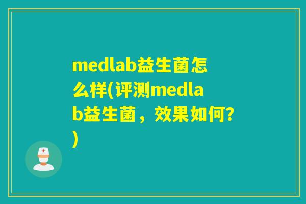medlab益生菌怎么样(评测medlab益生菌，效果如何？)