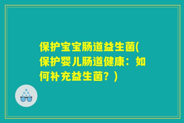 保护宝宝肠道益生菌(保护婴儿肠道健康:如何补充益生菌?) 保护宝宝肠道益生菌(保护婴儿肠道健康:如何补充益生菌?)
