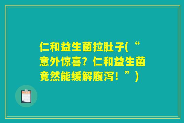 仁和益生菌拉肚子(“意外惊喜？仁和益生菌竟然能缓解腹泻！”)