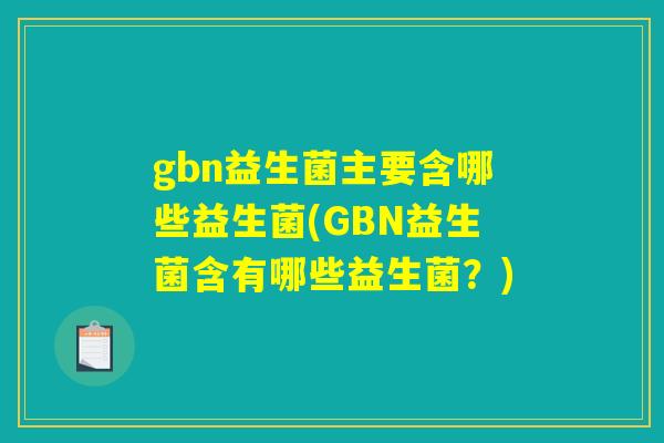 gbn益生菌主要含哪些益生菌(GBN益生菌含有哪些益生菌？)