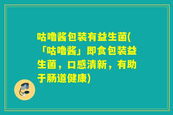 咕噜酱包装有益生菌(「咕噜酱」即食包装益生菌，口感清新，有助于肠道健康)