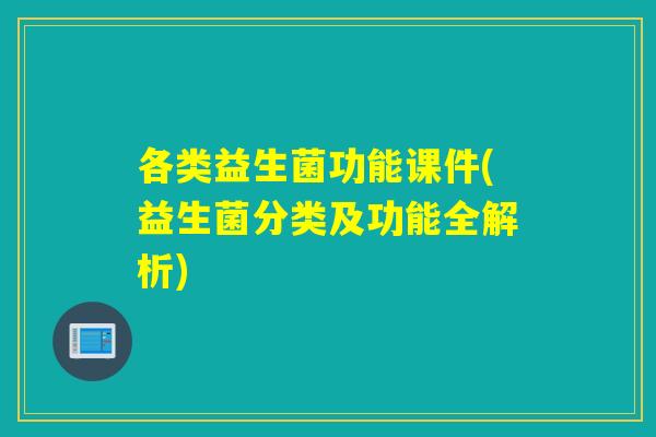 各类益生菌功能课件(益生菌分类及功能全解析)