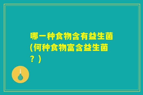 哪一种食物含有益生菌(何种食物富含益生菌？)