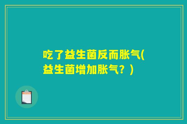 吃了益生菌反而胀气(益生菌增加胀气？)