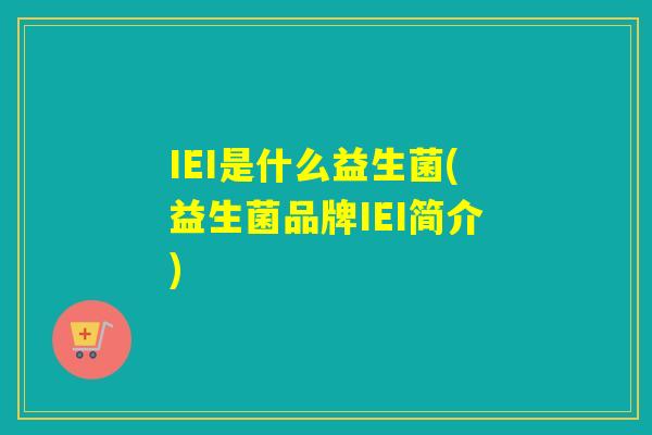 IEI是什么益生菌(益生菌品牌IEI简介)